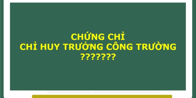 Chứng chỉ hành nghề chỉ huy trưởng công trình